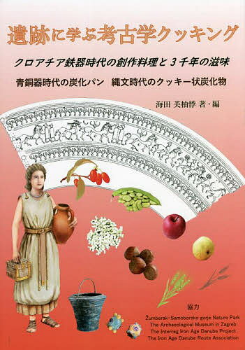 遺跡に学ぶ考古学クッキング クロアチア鉄器時代の創作料理と3千年の滋味 青銅器時代の炭化パン縄文時代のクッキー状炭化物／海田芙柚悸／・編KristijanBrki／SanjinMihel【1000円以上送料無料】