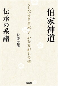 伯家神道伝承の系譜 くしびなる日本とかむながらの道/松濤広徳【1000円以上送料無料】