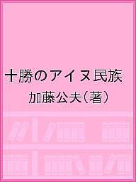 【最大10万Pt当たる！注文5千円以上&エントリー要 9/20~30限定】十勝のアイヌ民族 その歴史的な経緯を「市町村史」などにより探る／加藤公夫