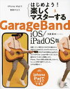 はじめよう 楽しくマスターするGarageBand iOS/iPadOS版 iPhone/iPadで音楽やろう iPhone iPadでここまでできる／大津真【1000円以上送料無料】