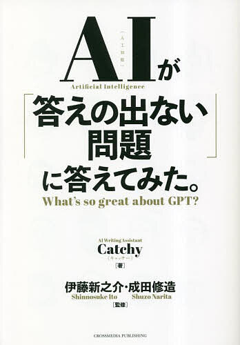 AIが「答えの出ない問題」に答えてみた。 What’s so great about GPT?／Catchy／伊藤新之介／成田修造【1000円以上送料無料】
