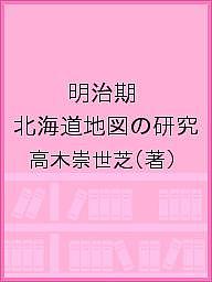 ＜最大10万pt当選※5千円以上購入&エントリー 8/20~31まで＞明治期 北海道地図の研究／高木崇世芝