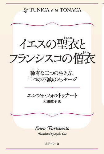 【送料無料】イエスの聖衣(トゥニカ)とフランシスコの僧衣(トナカ) 稀有な二つの生き方、二つの不滅の..