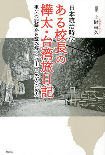 日本統治時代ある校長の樺太・台湾旅日記 祖父の記録から読み解く 領土 と先人の努力／上野幹久【1000円以上送料無料】