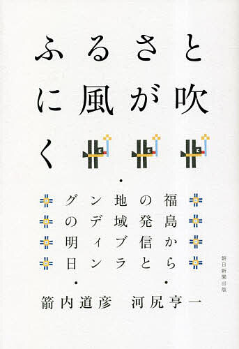 ふるさとに風が吹く 福島からの発信と地域ブランディングの明日／箭内道彦／河尻亨一【1000円以上送料無料】