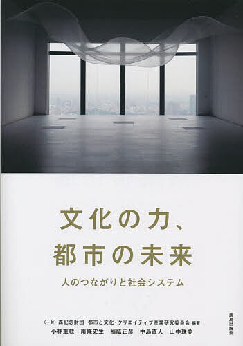 文化の力、都市の未来 人のつながりと社会システム／森記念財団都市と文化・クリエイティブ産業研究委員会【1000円以上送料無料】