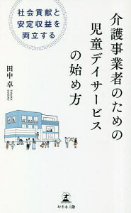 介護事業者のための児童デイサービスの始め方 社会貢献と安定収益を両立する／田中卓【1000円以上送料無料】