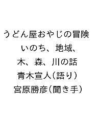 【送料無料】うどん屋おやじの冒険 いのち、地域、木、森、川の話／青木宣人／宮原勝彦