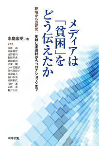 メディアは「貧困」をどう伝えたか 現場からの証言:年越し派遣村からコロナショックまで／水島宏明／湯浅誠【1000円以上送料無料】