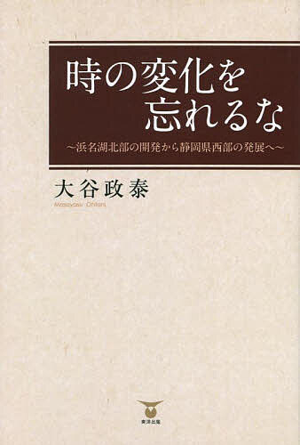 【送料無料】時の変化を忘れるな 浜名湖北部の開発から静岡県西部の発展へ／大谷政泰