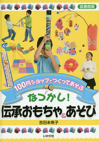 なつかし!伝承おもちゃ&あそび 100円ショップでつくってあそぶ 図書館版／吉田未希子【1000円以上送料無料】