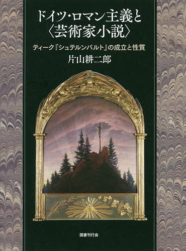 ドイツ・ロマン主義と〈芸術家小説〉 ティーク『シュテルンバルト』の成立と性質／片山耕二郎【1000円以上送料無料】