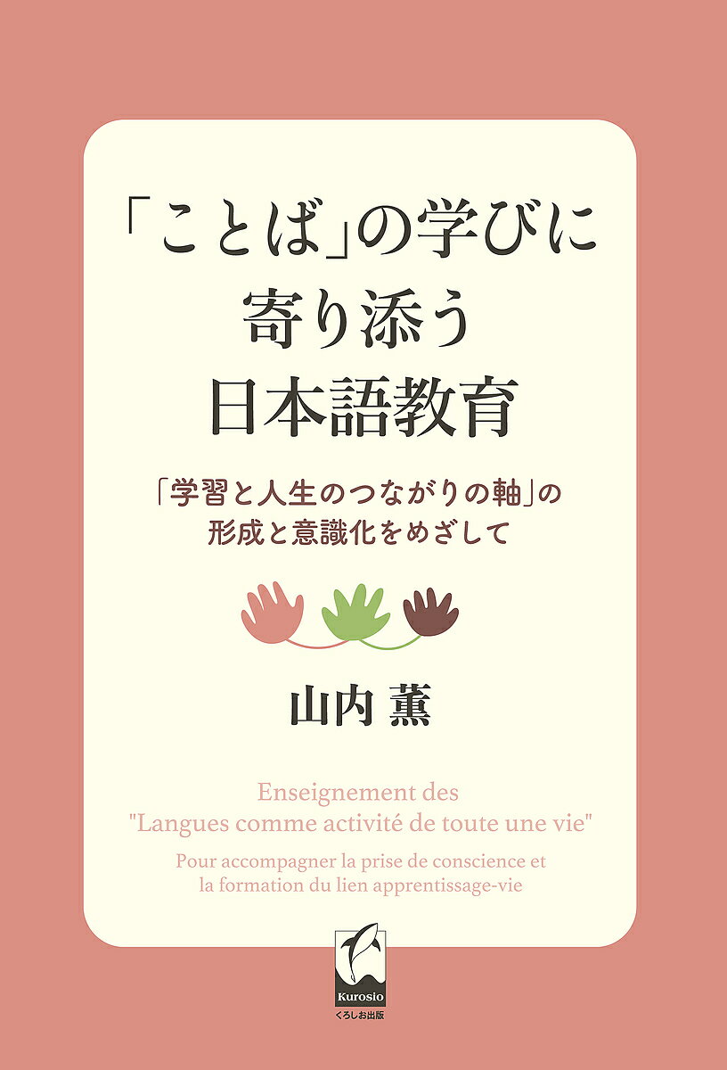 【送料無料】「ことば」の学びに寄り添う日本語教育 「学習と人生のつながりの軸」の形成と意識化をめざして／山内薫