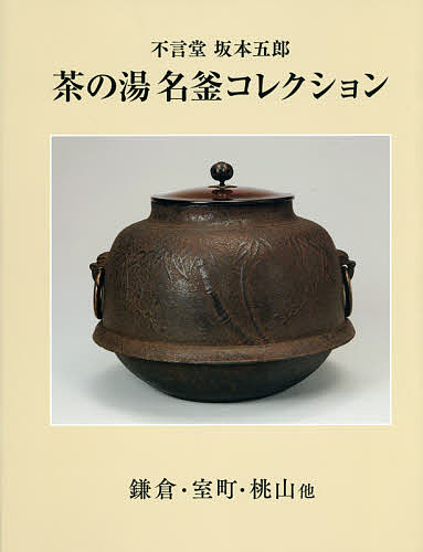 茶の湯名釜コレクション 不言堂坂本五郎 鎌倉・室町・桃山他／坂本五郎【1000円以上送料無料】