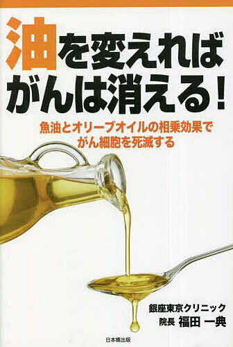 【送料無料】油を変えればがんは消える! 魚油とオリーブオイルの相乗効果でがん細胞を死滅する／福田一典