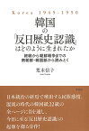 韓国の「反日歴史認識」はどのように生まれたか 終戦から朝鮮戦争までの南朝鮮・韓国紙から読みとく Korea 1945-1950／荒木信子【1000円以上送料無料】