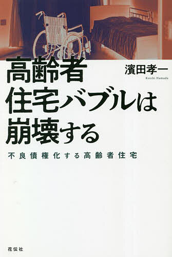 高齢者住宅バブルは崩壊する 不良債権化する高齢者住宅／濱田孝一【1000円以上送料無料】