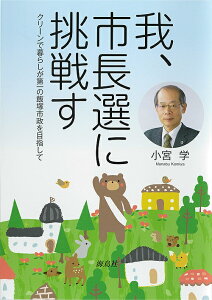 我、市長選に挑戦す クリーンで暮らしが第一の飯塚市政を目指して／小宮学【1000円以上送料無料】