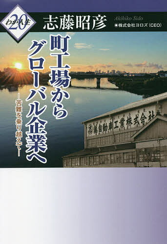 【送料無料】町工場からグローバル企業へ 苦難を乗り越えて／志藤昭彦