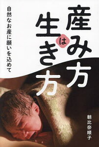 産み方は生き方 自然なお産に願いを込めて/朝比奈順子【1000円以上送料無料】
