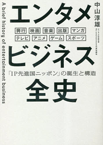 エンタメビジネス全史 「IP先進国ニッポン」の誕生と構造 興行 映画 音楽 出版 マンガ テレビ アニメ ゲーム スポーツ／中山淳雄【1000円以上送料無料】