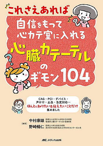 これさえあれば自信をもって心カテ室に入れる心臓カテーテルのギモン104 CAG・PCI・デバイス・声かけ・止血・急変対応…ほんとに知りたい&伝えたいことだけ集めました／中村康雄／野崎暢仁【1000円以上送料無料】