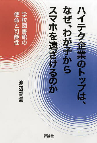 ハイテク企業のトップは、なぜ、わが子からスマホを遠ざけるのか 学校図書館の使命と可能性／渡辺鋭氣