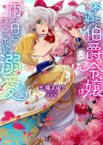 【送料無料】不遇な伯爵令嬢は雨の日に運命と出会い溺愛される／七福さゆり