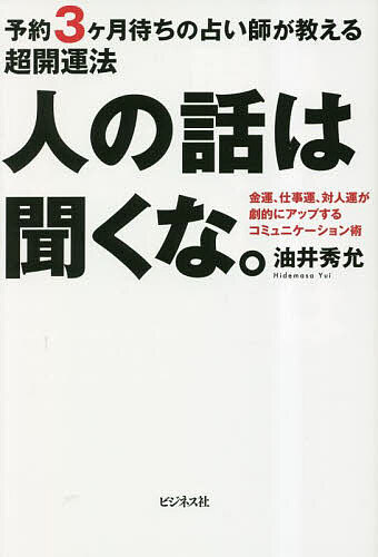 人の話は聞くな。 予約3ケ月待ちの占い師が教える超開運法 金運、仕事運、対人運が劇的にアップするコミュニケーション術／油井秀允【1000円以上送料無料】