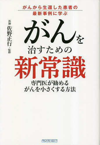【送料無料】がんを治すための新常識 がんから生還した患者の最新事例に学ぶ 専門医が勧めるがんを小さくする方法／木下カオル／佐野正行