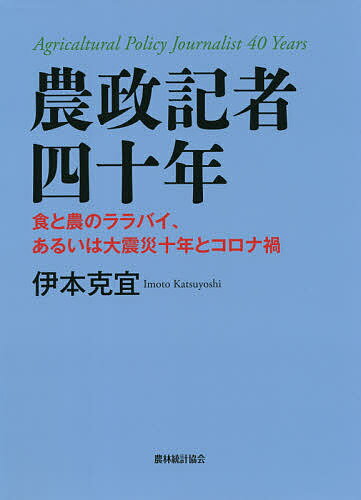 【送料無料】農政記者四十年 食と農のララバイ、あるいは大震災十年とコロナ禍／伊本克宜