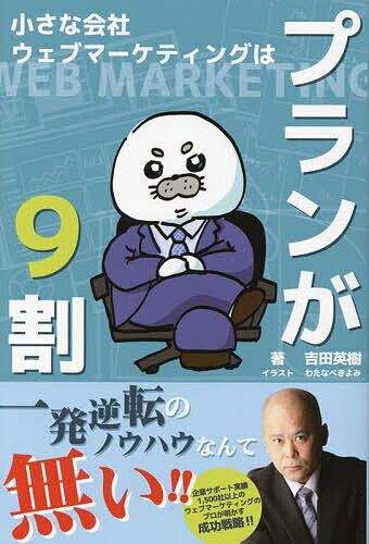 【送料無料】小さな会社ウェブマーケティングはプランが9割／吉田英樹／わたなべきよみ