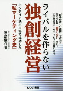 ライバルを作らない独創経営 「競争の激しい市場」で成功を収めるには「競争しない」事だ!その秘訣はマーケティングの実践にある。 インテリア狭小市場で成功した「私マーケティング史」/三島俊介【1000円以上送料無料】