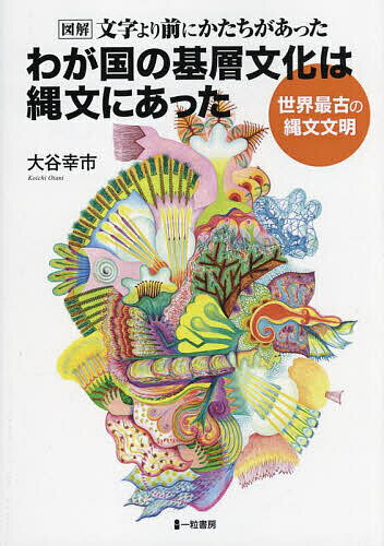 【送料無料】わが国の基層文化は縄文にあった 図解文字より前にかたちがあった 世界最古の縄文文明／大谷幸市