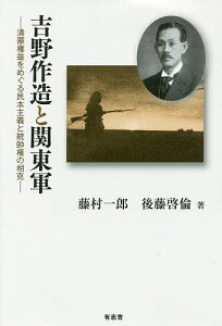 吉野作造と関東軍 満蒙権益をめぐる民本主義と統帥権の相克/藤村一郎/後藤啓倫【1000円以上送料無料】