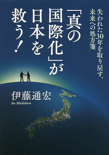 【送料無料】「真の国際化」が日本を救う! 失われた30年を取り戻す、未来への処方箋／伊藤通宏