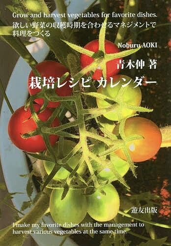 栽培レシピカレンダー 欲しい野菜の収穫時期を合わせるマネジメントで料理をつくる Grow and harvest vegetables for favorite dishes.／青木伸【1000円以上送料無料】