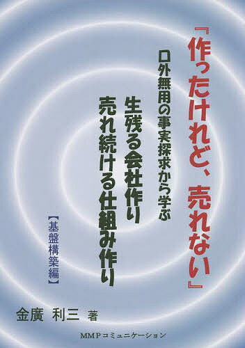【送料無料】作ったけれど、売れない 口外無用の事実探求から学ぶ生残る会社作り売れ続ける仕組み作り 基盤構築編／金廣利三