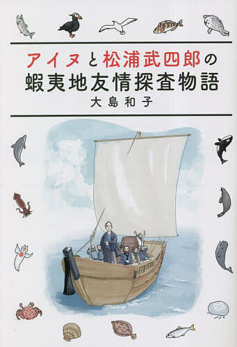 アイヌと松浦武四郎の蝦夷地友情探査物語／大島和子【1000円以上送料無料】