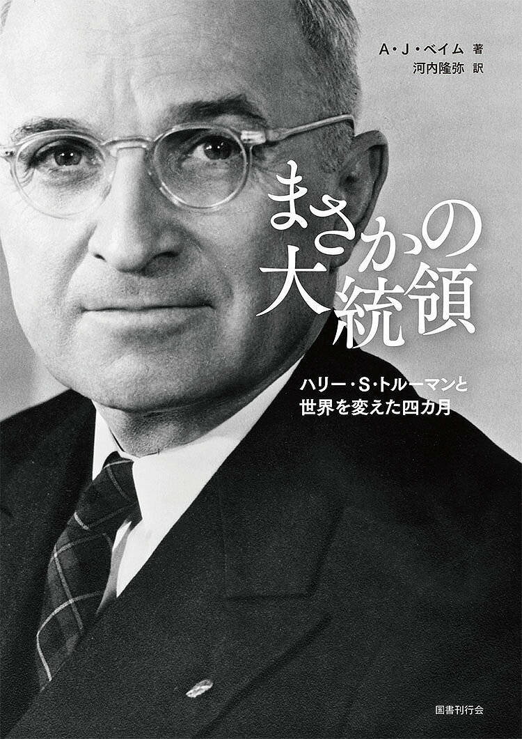 【送料無料】まさかの大統領 ハリー・S・トルーマンと世界を変えた四カ月／A・J・ベイム／河内隆弥