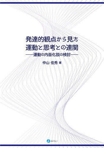 発達的観点から見た運動と思考との連関 運動の内面化説の検討／仲山佳秀【1000円以上送料無料】