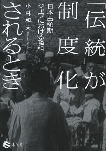 「伝統」が制度化されるとき 日本占領期ジャワにおける隣組／小林和夫【1000円以上送料無料】