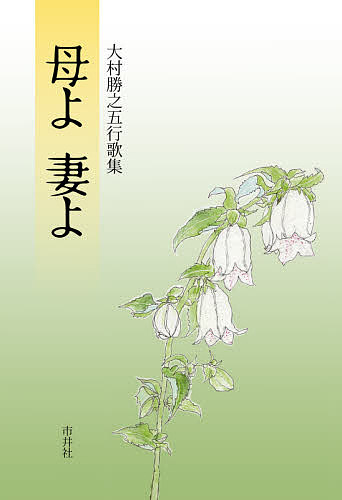 【最大10万Pt当たる！注文5千円以上&エントリー要 9/20~30限定】母よ妻よ 大村勝之五行歌集／大村勝之
