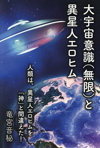 【送料無料】大宇宙意識〈無限〉と異星人エロヒム 人類は、異星人エロヒムを「神」と間違えた!／竜宮音秘