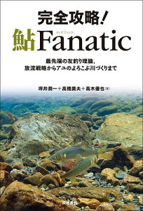 完全攻略!鮎Fanatic 最先端の友釣り理論、放流戦略からアユのよろこぶ川づくりまで/坪井潤一/高橋勇夫/高木優也【1000円以上送料無料】