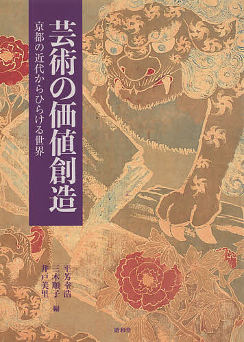 芸術の価値創造 京都の近代からひらける世界／平芳幸浩／三木順子／井戸美里【1000円以上送料無料】