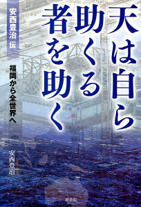 天は自ら助くる者を助く 安西豊治伝 福岡から全世界へ／安西豊治【1000円以上送料無料】