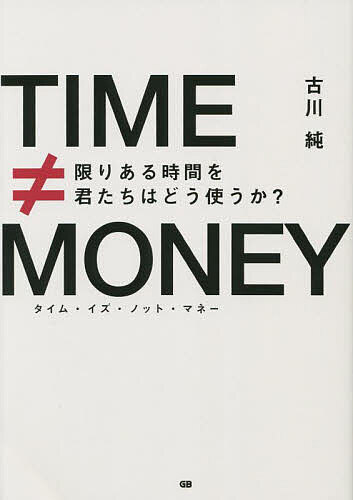 タイム・イズ・ノット・マネー 限りある時間を君たちはどう使うか?／古川純【1000円以上送料無料】のサムネイル