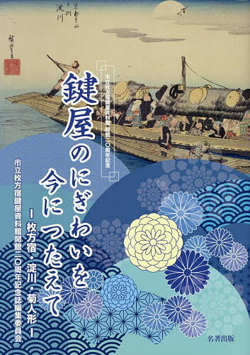 鍵屋のにぎわいを今につたえて 枚方宿 淀川 菊人形 市立枚方宿鍵屋資料館開館20周年記念／市立枚方宿鍵屋資料館開館20周年記念誌編集委員会【1000円以上送料無料】