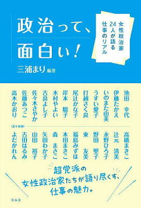 政治って、面白い! 女性政治家24人が語る仕事のリアル／三浦まり／池田幸代【1000円以上送料無料】